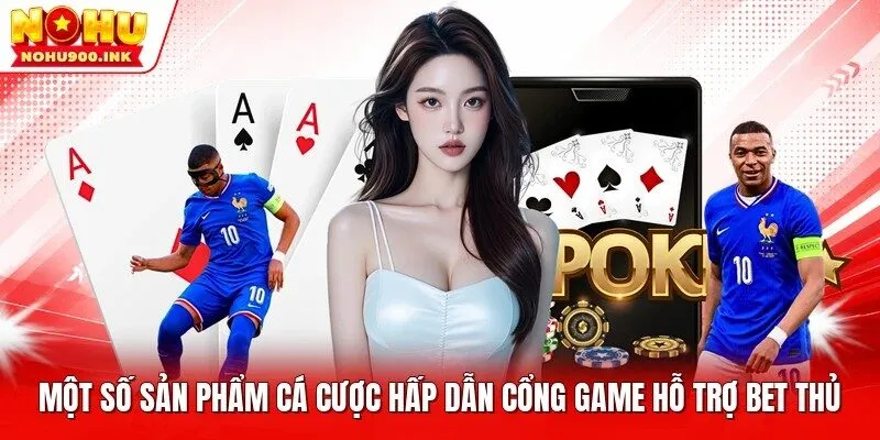 Một số sản phẩm cá cược hấp dẫn cổng game hỗ trợ bet thủ