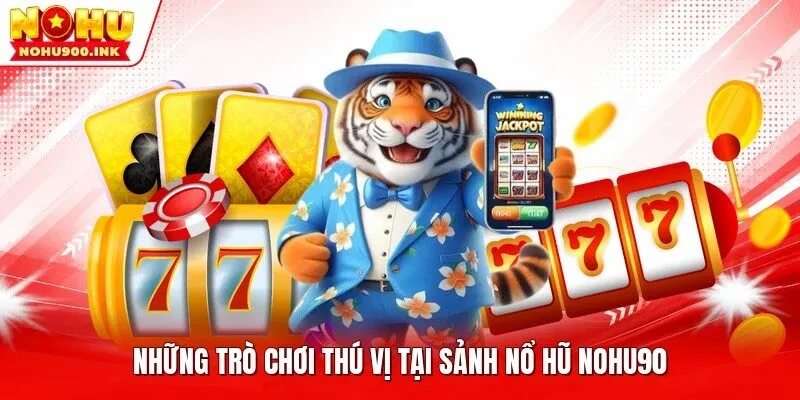 Những trò chơi thú vị tại sảnh nổ hũ NOHU90