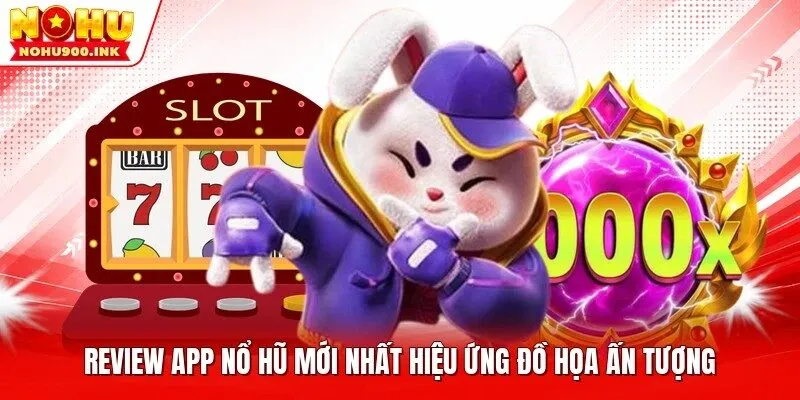Review app nổ hũ mới nhất hiệu ứng đồ họa ấn tượng